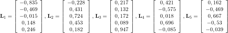 \left.\mathbf{L}_{1}=\left[\begin{array}{c}{-0,835} \\ {-0,469} \\ {-0,015} \\ {0,148} \\ {0,246}\end{array}\right], \left. \mathbf{L}_{2}=\left[\begin{array}{c}{-0,228} \\ {0,431} \\ {0,724} \\ {0,453} \\ {0,182}\end{array}\right], \left.\mathbf{L}_{3}=\left[\begin{array}{c}{0,217} \\ {0,132} \\ {0,172} \\ {0,089} \\ {0,947}\end{array}\right], \left.\mathbf{L}_{4}=\left[\begin{array}{c}{0,421} \\ {-0,575} \\ {0,018} \\ {0,696} \\ {-0,085}\end{array}\right], \left.\mathbf{L}_{5}=\left[\begin{array}{c}{0,162} \\ {-0,469} \\ {0,667} \\ {-0,53} \\ {-0,039}\end{array}\right]