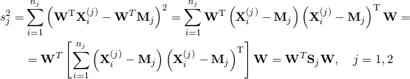 \begin{aligned} s_{j}^{2}=& \sum_{i=1}^{n_{j}}\left(\mathbf{W}^{\mathrm{T}} \mathbf{X}_{i}^{(j)}-\mathbf{W}^{T} \mathbf{M}_{j}\right)^{2}=\sum_{i=1}^{n_{j}} \mathbf{W}^{\mathrm{T}}\left(\mathbf{X}_{i}^{(j)}-\mathbf{M}_{j}\right)\left(\mathbf{X}_{i}^{(j)}-\mathbf{M}_{j}\right)^{\mathrm{T}} \mathbf{W}=\\ &=\mathbf{W}^{T}\left[\sum_{i=1}^{n_{j}}\left(\mathbf{X}_{i}^{(j)}-\mathbf{M}_{j}\right)\left(\mathbf{X}_{i}^{(j)}-\mathbf{M}_{j}\right)^{\mathrm{T}}\right] \mathbf{W}=\mathbf{W}^{T} \mathbf{S}_{j} \mathbf{W}, \quad j=1,2 \end{aligned}