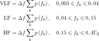 \begin{aligned} \mathrm{VLF} &=\Delta f \sum_{k} p\left(f_{k}\right), \quad 0,003 \leqslant f_{k} \leqslant 0,04 \mathrm{\Gammau} \\ \mathrm{LF} &=\Delta f \sum_{k} p\left(f_{k}\right), \quad 0,04 \leqslant f_{k} \leqslant 0,15 \mathrm{\Gammau} \\ \mathrm{HF} &=\Delta f \sum_{k} p\left(f_{k}\right), \quad 0,15 \leqslant f_{k} \leqslant 0,4 \Gamma_{\mathrm{ll}} \end{aligned}