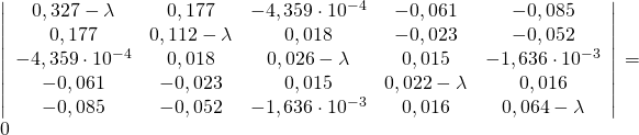 \left|\begin{array}{ccccc}{0,327-\lambda} & {0,177} & {-4,359 \cdot 10^{-4}} & {-0,061} & {-0,085} \\ {0,177} & {0,112-\lambda} & {0,018} & {-0,023} & {-0,052} \\ {-4,359 \cdot 10^{-4}} & {0,018} & {0,026-\lambda} & {0,015} & {-1,636 \cdot 10^{-3}} \\ {-0,061} & {-0,023} & {0,015} & {0,022-\lambda} & {0,016} \\ {-0,085} & {-0,052} & {-1,636 \cdot 10^{-3}} & {0,016} & {0,064-\lambda}\end{array}\right|=0